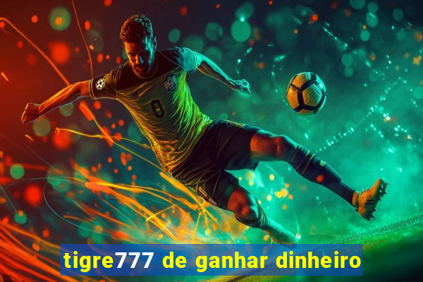 tigre777 de ganhar dinheiro