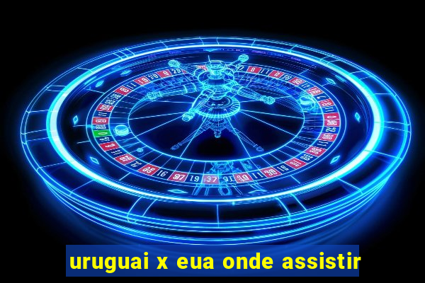 uruguai x eua onde assistir