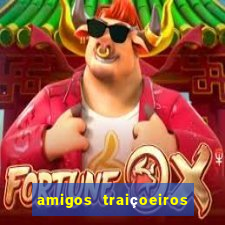 amigos traiçoeiros portal zacarias