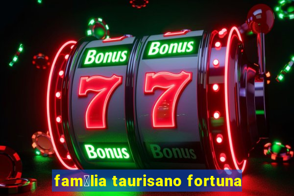 fam铆lia taurisano fortuna