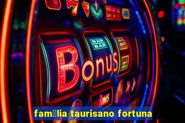 fam铆lia taurisano fortuna