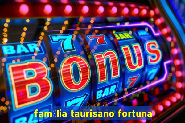 fam铆lia taurisano fortuna