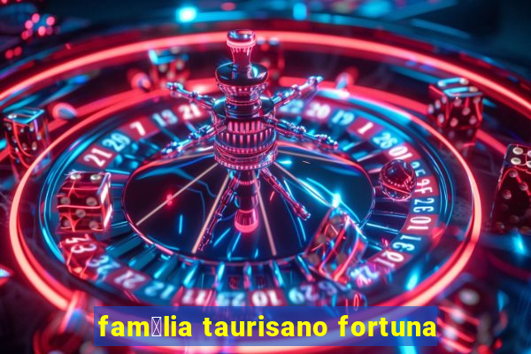 fam铆lia taurisano fortuna