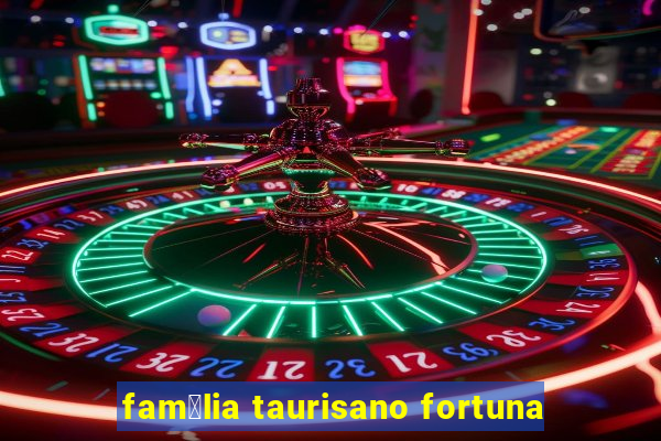 fam铆lia taurisano fortuna