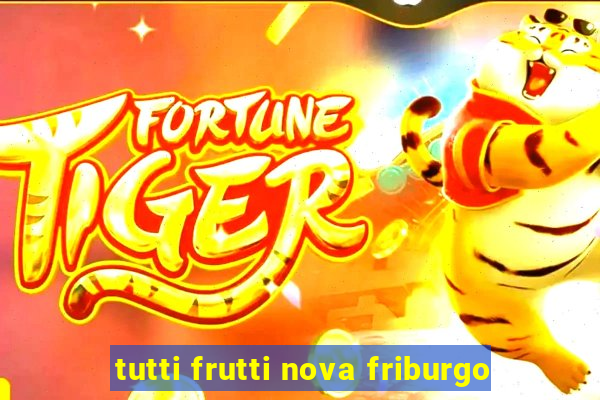 tutti frutti nova friburgo