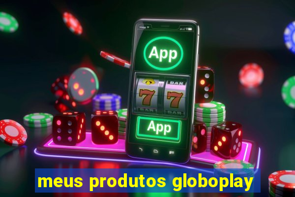 meus produtos globoplay