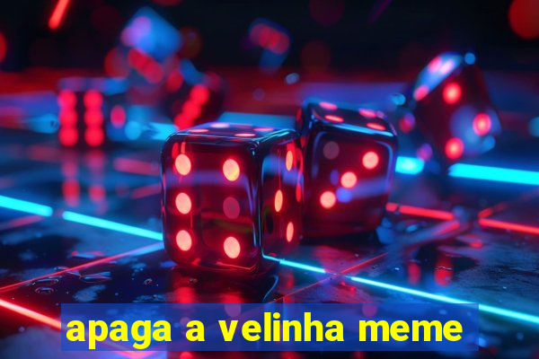 apaga a velinha meme