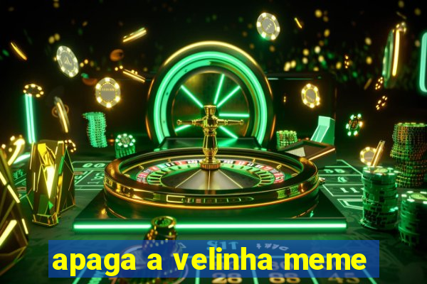 apaga a velinha meme