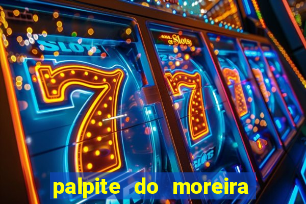 palpite do moreira de hoje