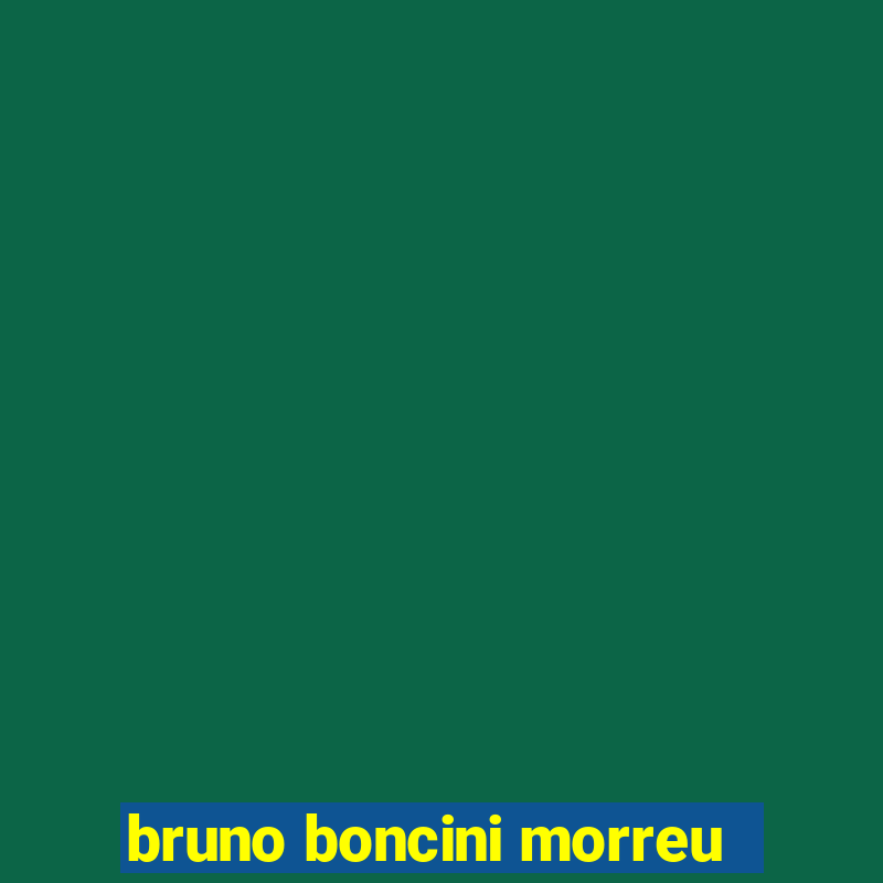 bruno boncini morreu