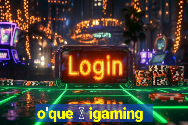 o'que 茅 igaming