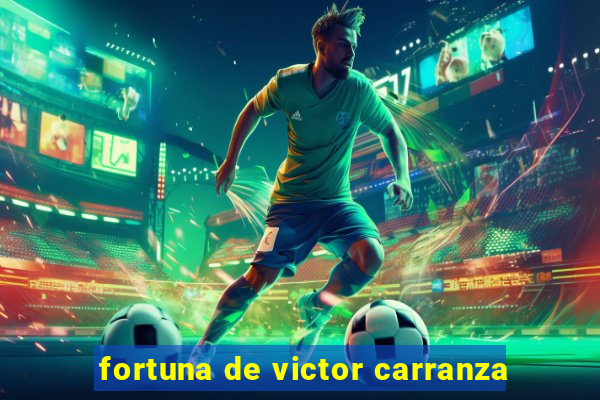 fortuna de victor carranza