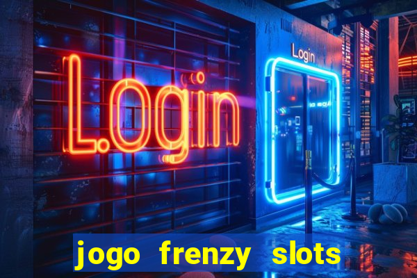 jogo frenzy slots paga mesmo