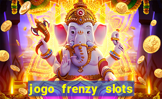 jogo frenzy slots paga mesmo