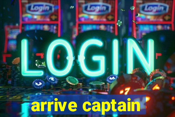 arrive captain