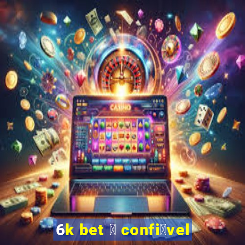 6k bet 茅 confi谩vel