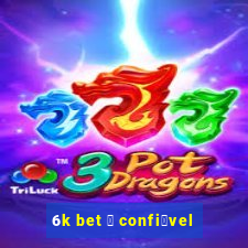 6k bet 茅 confi谩vel