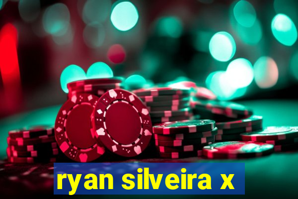 ryan silveira x