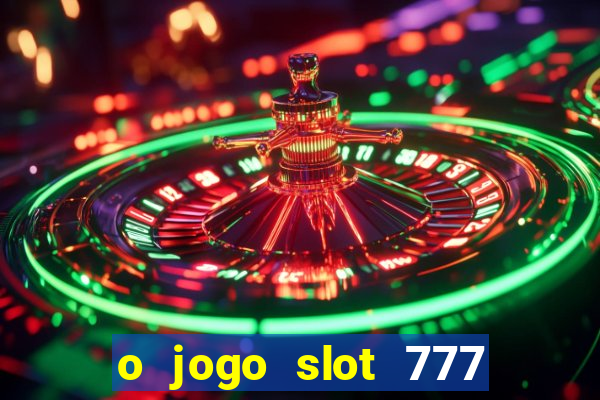 o jogo slot 777 win paga mesmo