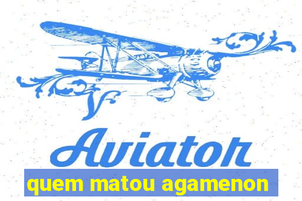 quem matou agamenon