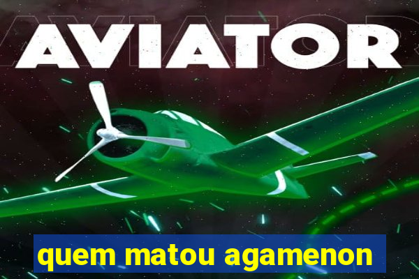 quem matou agamenon