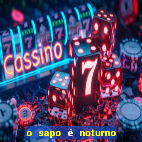 o sapo é noturno ou diurno