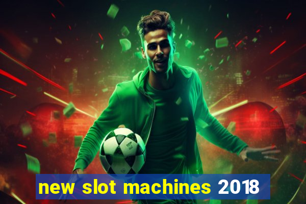 new slot machines 2018