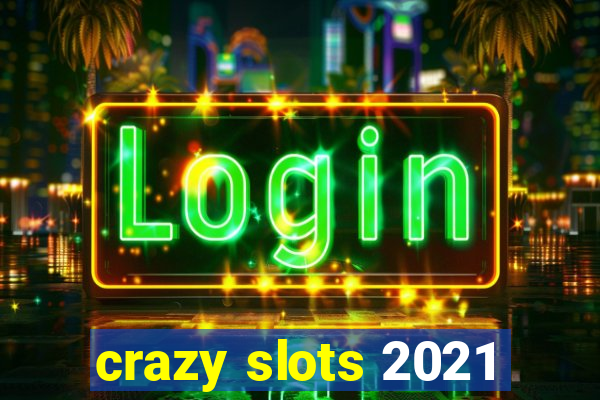 crazy slots 2021