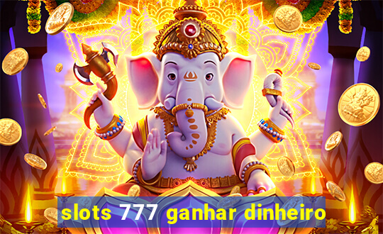 slots 777 ganhar dinheiro