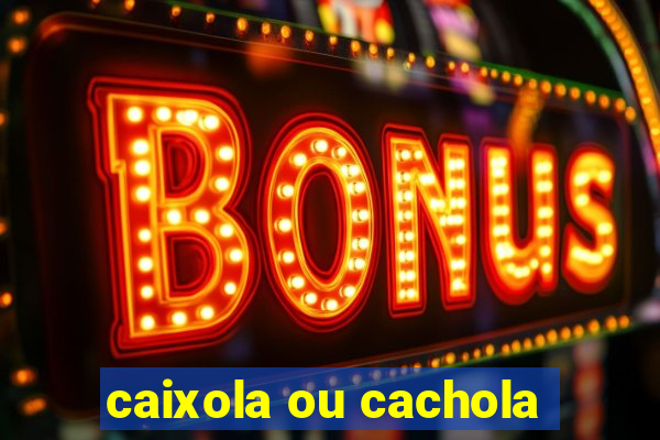 caixola ou cachola