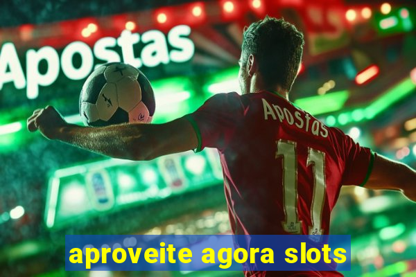 aproveite agora slots