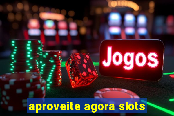 aproveite agora slots