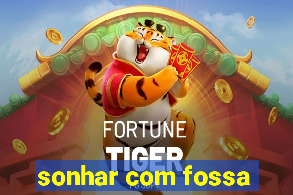 sonhar com fossa