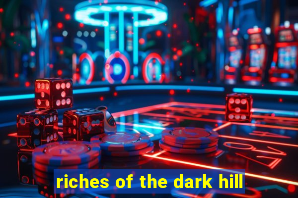 riches of the dark hill