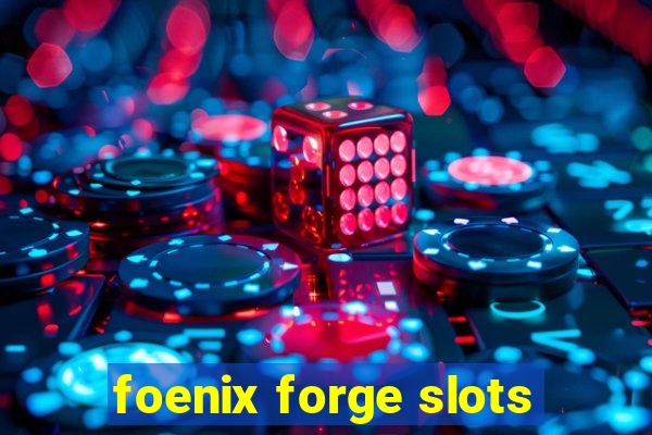 foenix forge slots