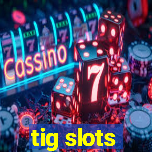 tig slots