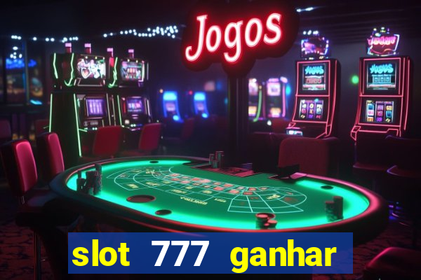 slot 777 ganhar dinheiro sem depositar