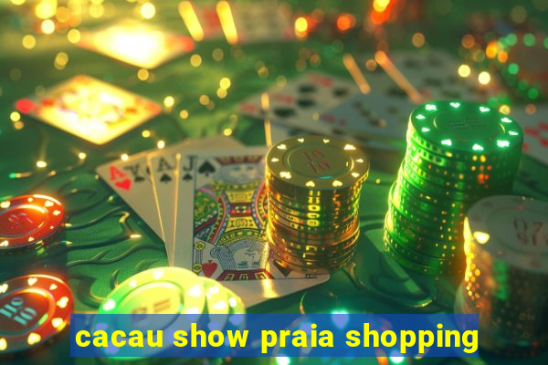 cacau show praia shopping