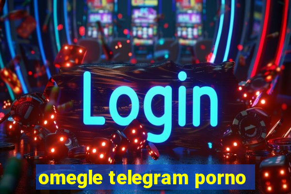 omegle telegram porno