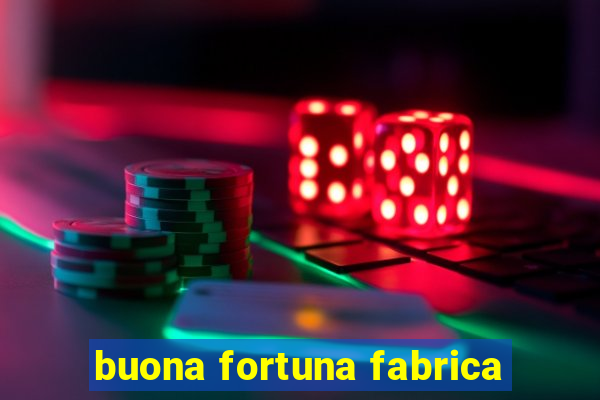 buona fortuna fabrica