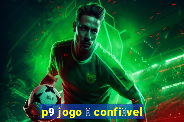 p9 jogo 茅 confi谩vel