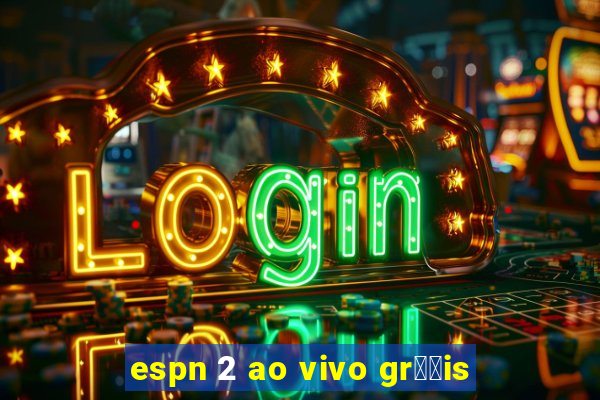 espn 2 ao vivo gr璋﹖is