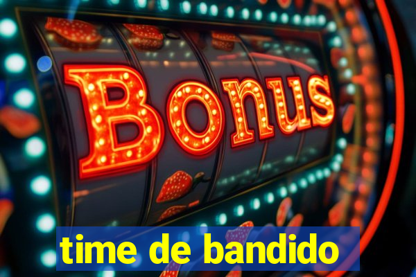 time de bandido