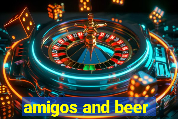 amigos and beer