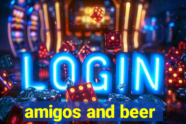 amigos and beer