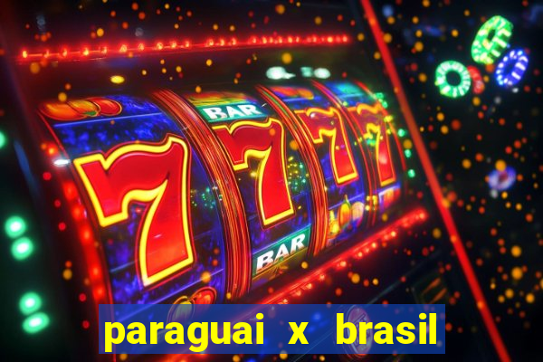 paraguai x brasil - ao vivo