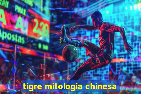 tigre mitologia chinesa