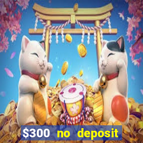 $300 no deposit casino bonus