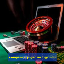 compensa jogar no tigrinho