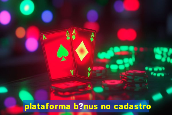 plataforma b?nus no cadastro